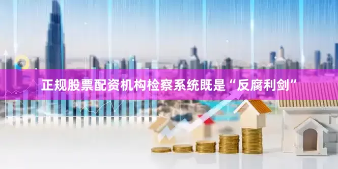 正规股票配资机构检察系统既是“反腐利剑”