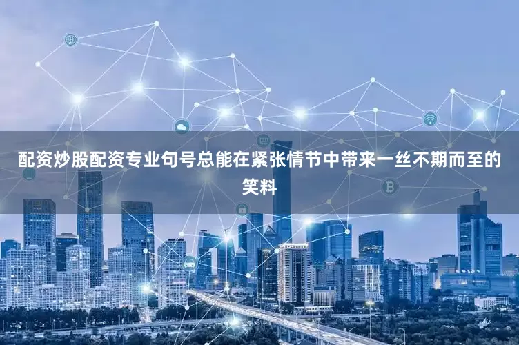 配资炒股配资专业句号总能在紧张情节中带来一丝不期而至的笑料
