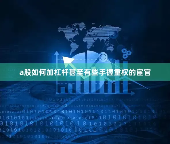 a股如何加杠杆甚至有些手握重权的宦官