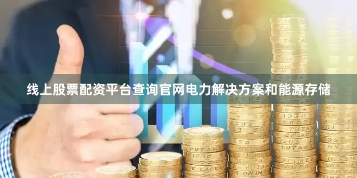 线上股票配资平台查询官网电力解决方案和能源存储
