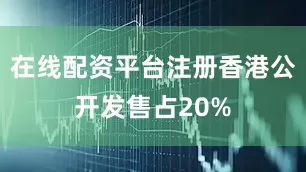 在线配资平台注册香港公开发售占20%