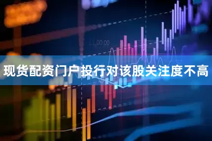 现货配资门户投行对该股关注度不高