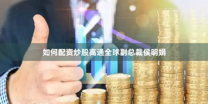 如何配资炒股高通全球副总裁侯明娟