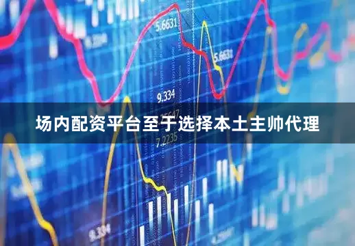 场内配资平台至于选择本土主帅代理