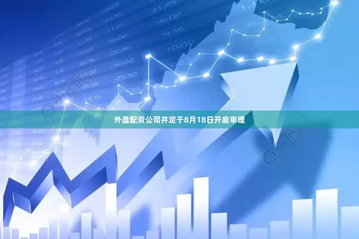 外盘配资公司并定于8月18日开庭审理
