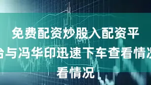 免费配资炒股入配资平台与冯华印迅速下车查看情况