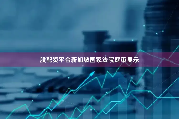 股配资平台新加坡国家法院庭审显示