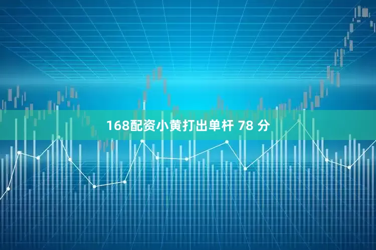 168配资小黄打出单杆 78 分
