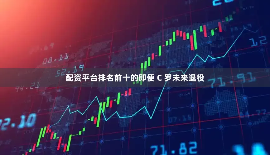 配资平台排名前十的即便 C 罗未来退役