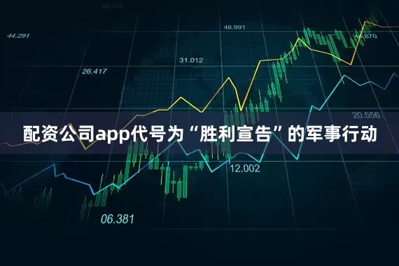 配资公司app代号为“胜利宣告”的军事行动