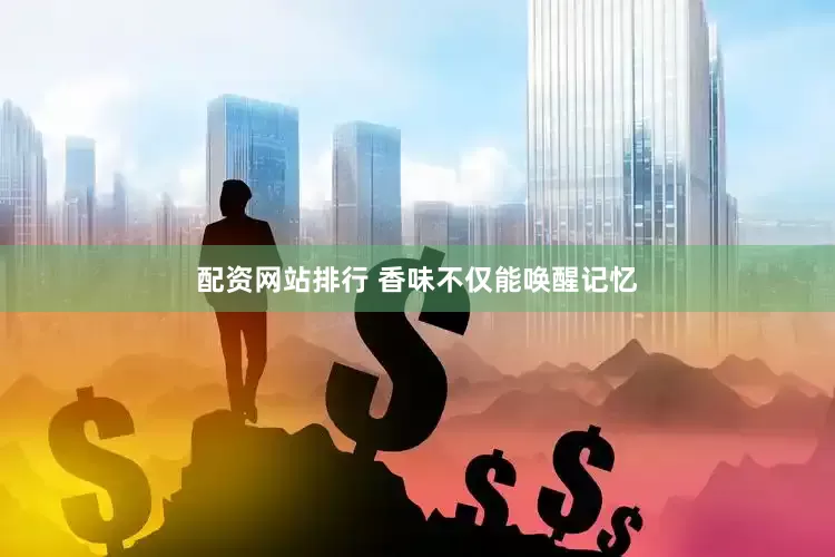 配资网站排行 香味不仅能唤醒记忆