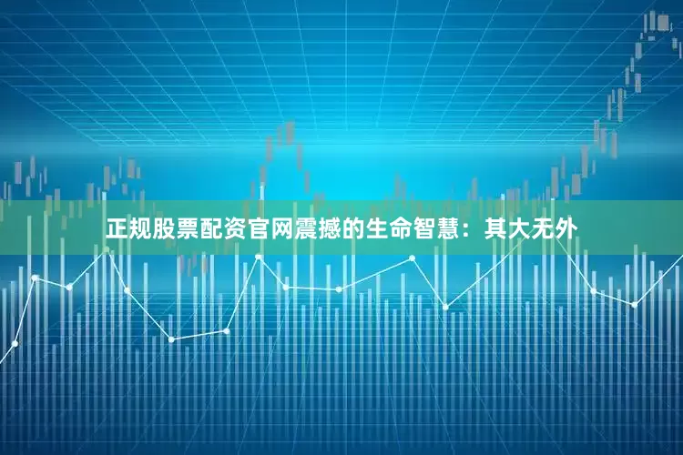正规股票配资官网震撼的生命智慧：其大无外