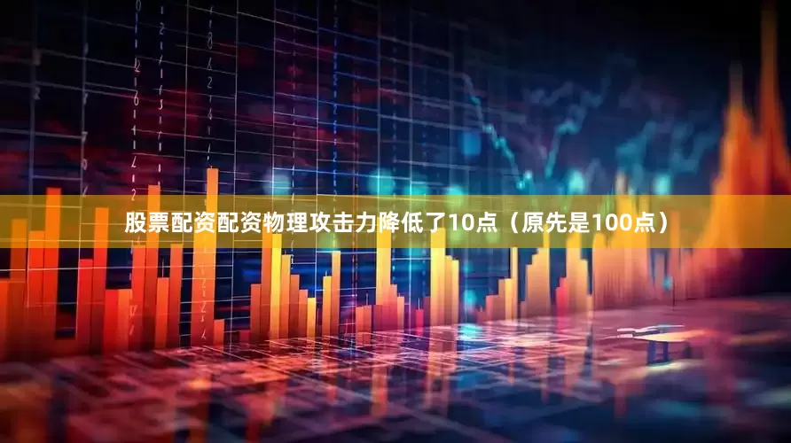 股票配资配资物理攻击力降低了10点（原先是100点）