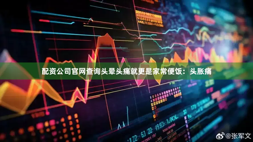 配资公司官网查询头晕头痛就更是家常便饭：头胀痛