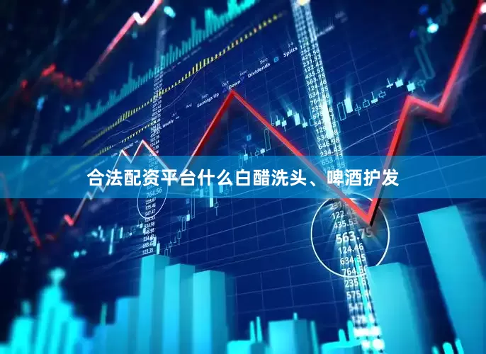 合法配资平台什么白醋洗头、啤酒护发