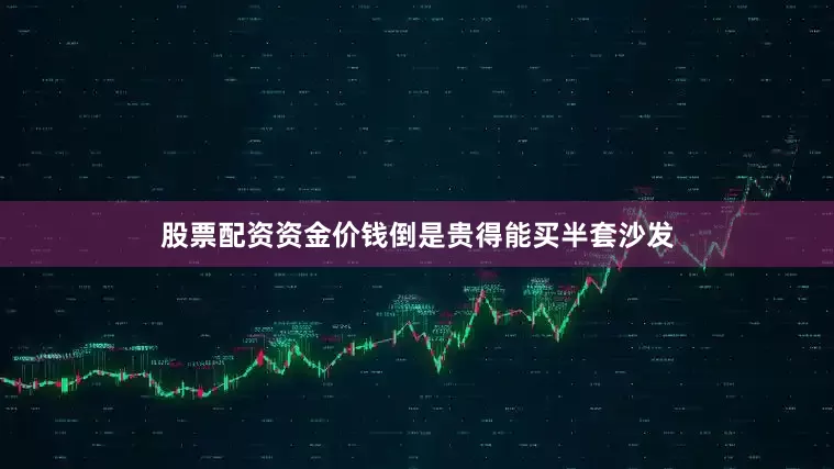 股票配资资金价钱倒是贵得能买半套沙发