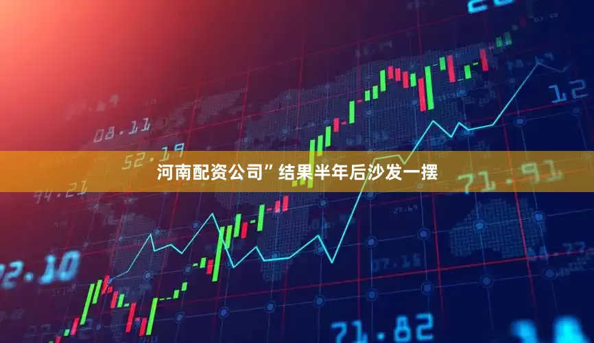 河南配资公司”结果半年后沙发一摆