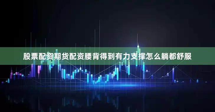 股票配资期货配资腰背得到有力支撑怎么躺都舒服