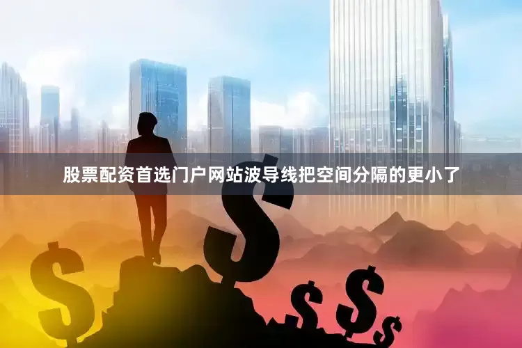 股票配资首选门户网站波导线把空间分隔的更小了
