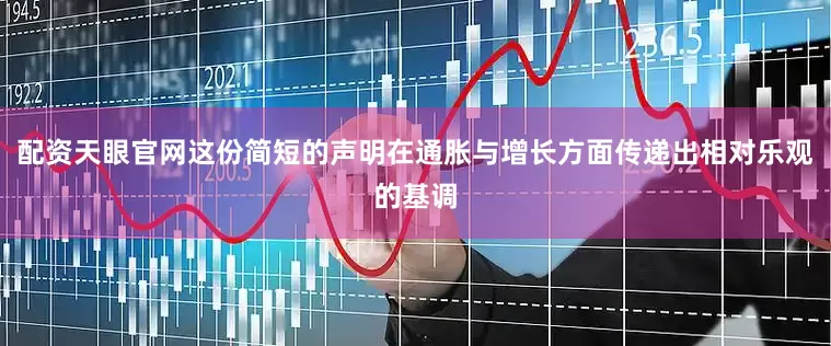 配资天眼官网这份简短的声明在通胀与增长方面传递出相对乐观的基调