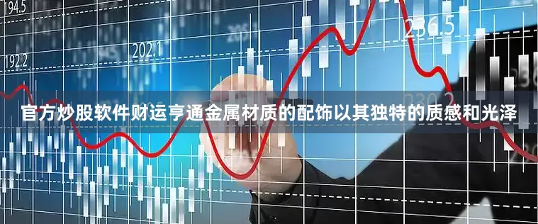 官方炒股软件财运亨通金属材质的配饰以其独特的质感和光泽