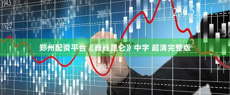 郑州配资平台《巍巍昆仑》中字 超清完整版