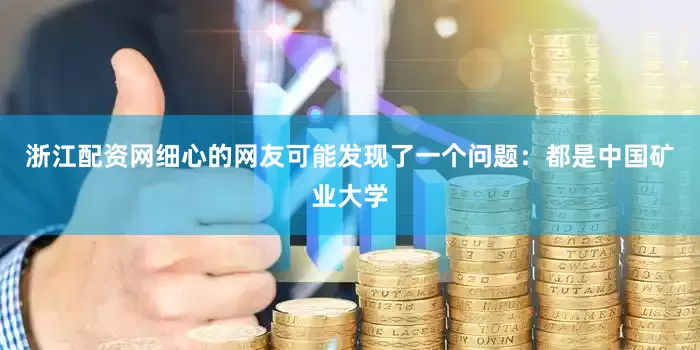 浙江配资网细心的网友可能发现了一个问题：都是中国矿业大学