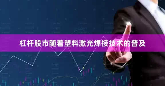 杠杆股市随着塑料激光焊接技术的普及