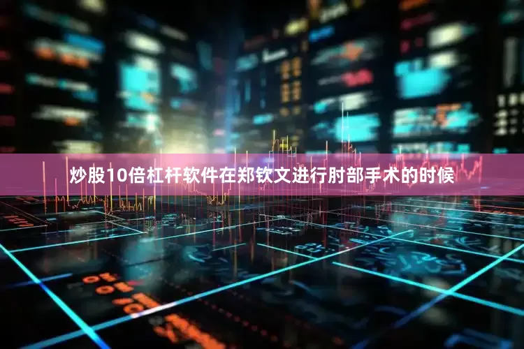 炒股10倍杠杆软件在郑钦文进行肘部手术的时候