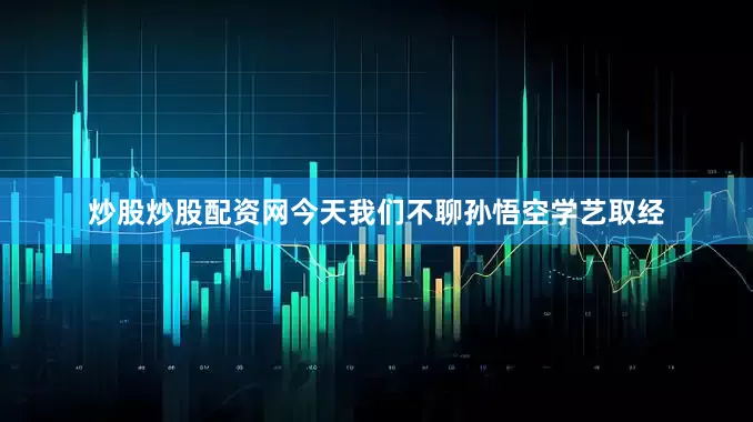 炒股炒股配资网今天我们不聊孙悟空学艺取经