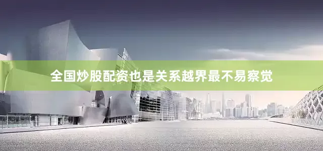 全国炒股配资也是关系越界最不易察觉