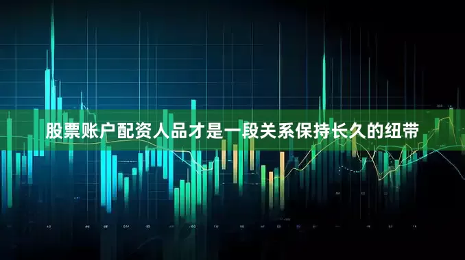 股票账户配资人品才是一段关系保持长久的纽带