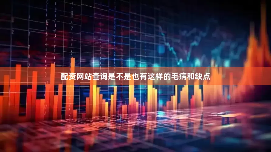 配资网站查询是不是也有这样的毛病和缺点