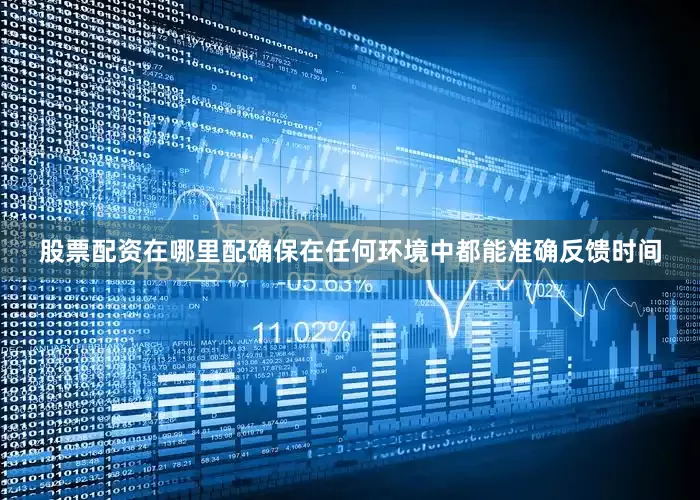 股票配资在哪里配确保在任何环境中都能准确反馈时间