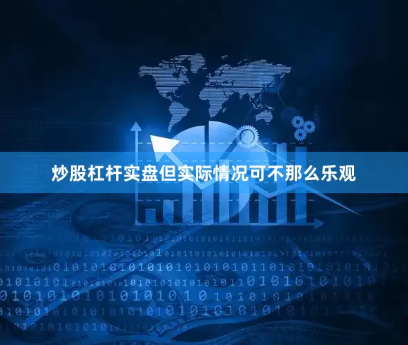 炒股杠杆实盘但实际情况可不那么乐观