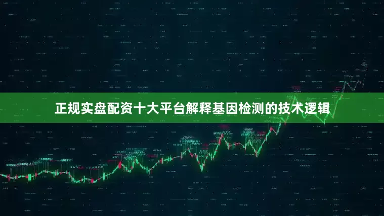 正规实盘配资十大平台解释基因检测的技术逻辑