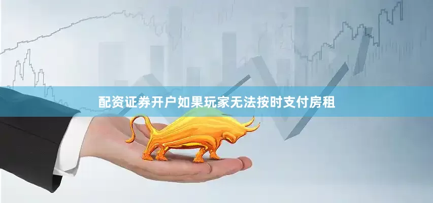 配资证券开户如果玩家无法按时支付房租