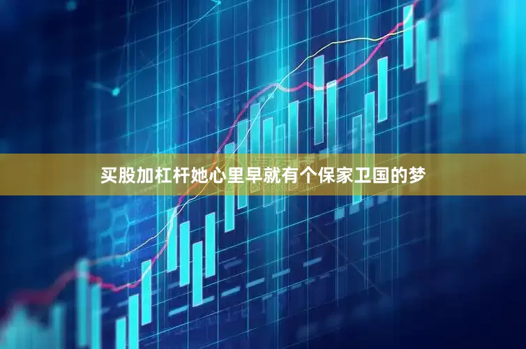 买股加杠杆她心里早就有个保家卫国的梦