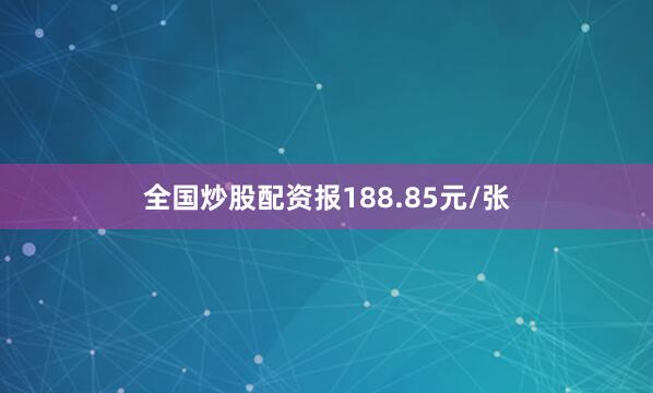 全国炒股配资报188.85元/张