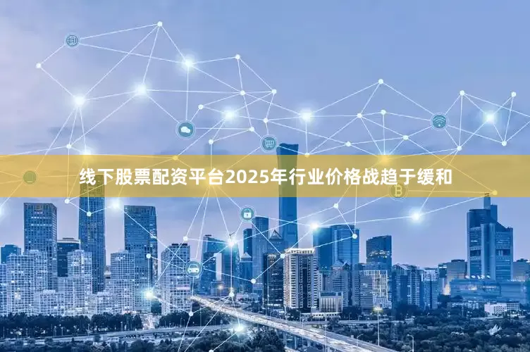 线下股票配资平台2025年行业价格战趋于缓和