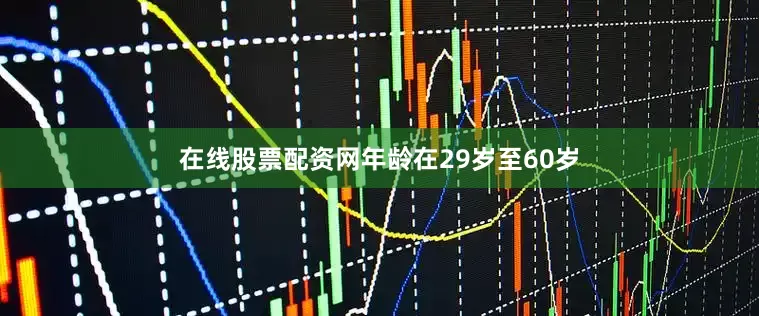 在线股票配资网年龄在29岁至60岁
