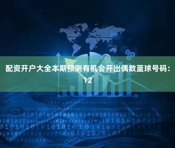 配资开户大全本期预测有机会开出偶数蓝球号码：12